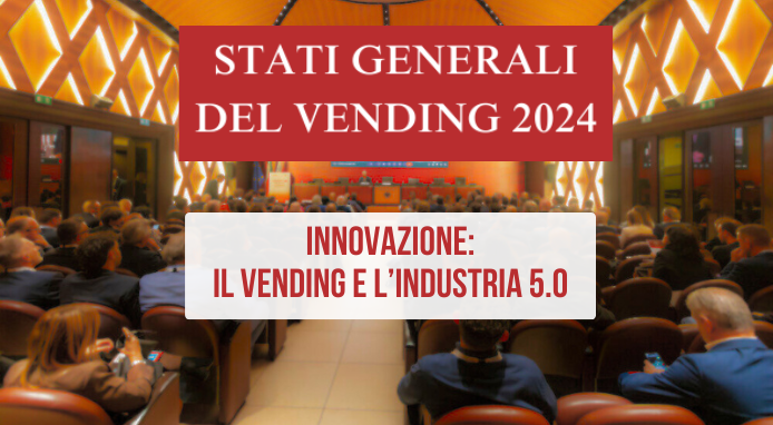 Stati Generali del Vending 2024. “Innovazione: Vending e Industria 5.0”
